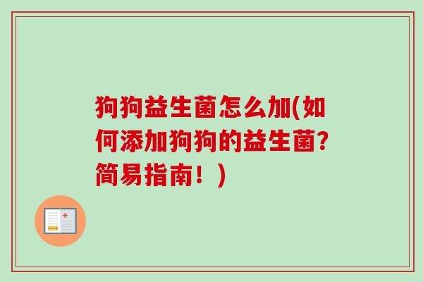 狗狗益生菌怎么加(如何添加狗狗的益生菌?简易指南!) 狗狗益生菌怎么加(如何添加狗狗的益生菌?简易指南!)