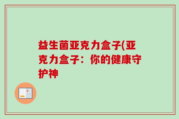 益生菌亚克力盒子(亚克力盒子：你的健康守护神