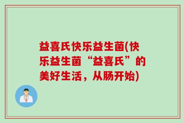 益喜氏快乐益生菌(快乐益生菌“益喜氏”的美好生活,从肠开始) 益喜氏快乐益生菌(快乐益生菌“益喜氏”的美好生活,从肠开始)