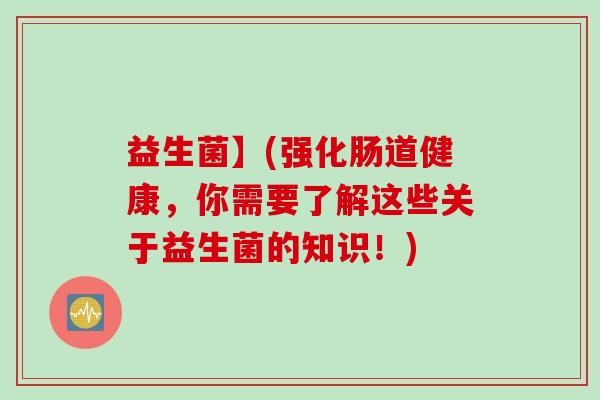 益生菌】(强化肠道健康,你需要了解这些关于益生菌的知识!) 益生菌】(强化肠道健康,你需要了解这些关于益生菌的知识!)