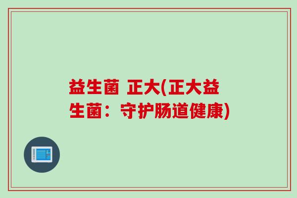 益生菌 正大(正大益生菌:守护肠道健康) 益生菌 正大(正大益生菌:守护肠道健康)