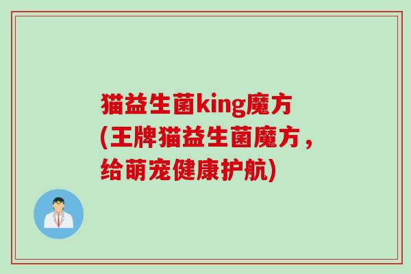 猫益生菌king魔方(王牌猫益生菌魔方,给萌宠健康护航) 猫益生菌king魔方(王牌猫益生菌魔方,给萌宠健康护航)