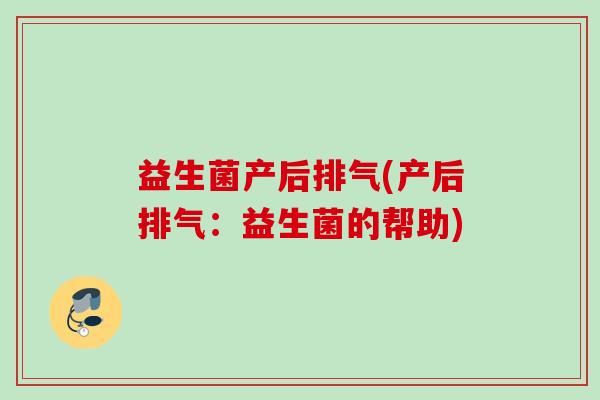 益生菌产后排气(产后排气：益生菌的帮助)