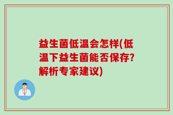 益生菌低温会怎样(低温下益生菌能否保存？解析专家建议)