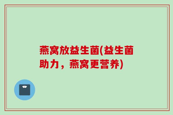 燕窝放益生菌(益生菌助力,燕窝更营养) 燕窝放益生菌(益生菌助力,燕窝更营养)