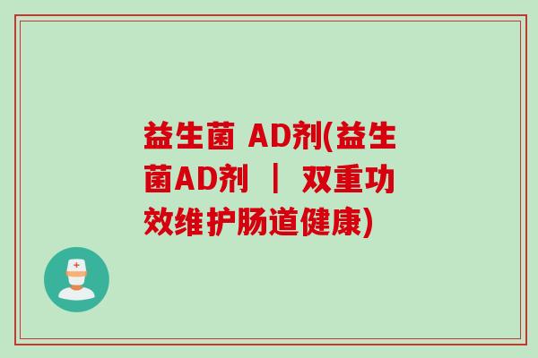 益生菌 AD剂(益生菌AD剂 | 双重功效维护肠道健康) 益生菌 AD剂(益生菌AD剂 | 双重功效维护肠道健康)