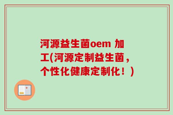 河源益生菌oem 加工(河源定制益生菌,个性化健康定制化!) 河源益生菌oem 加工(河源定制益生菌,个性化健康定制化!)