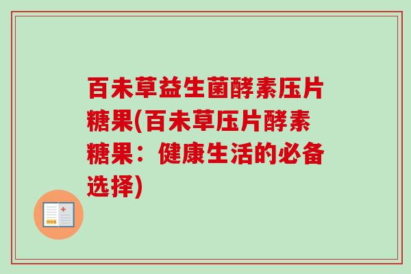 百未草益生菌酵素压片糖果(百未草压片酵素糖果:健康生活的必备选择) 百未草益生菌酵素压片糖果(百未草压片酵素糖果:健康生活的必备选择)