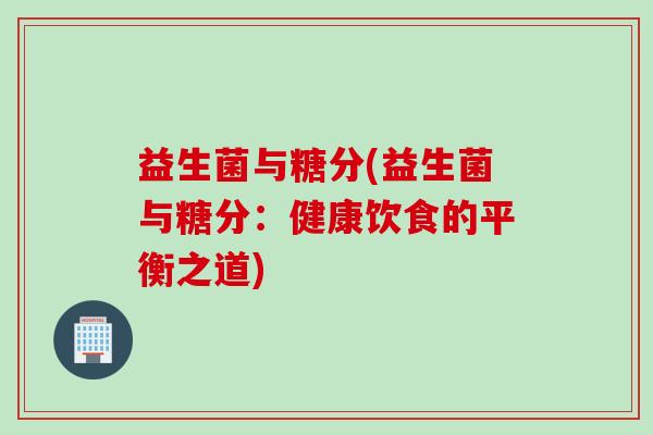 益生菌与糖分(益生菌与糖分：健康饮食的平衡之道)
