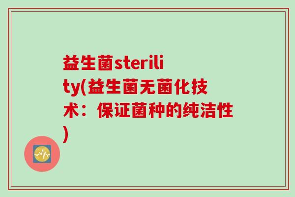 益生菌sterility(益生菌无菌化技术：保证菌种的纯洁性)