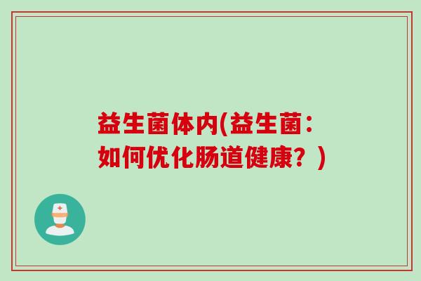 益生菌体内(益生菌:如何优化肠道健康?) 益生菌体内(益生菌:如何优化肠道健康?)