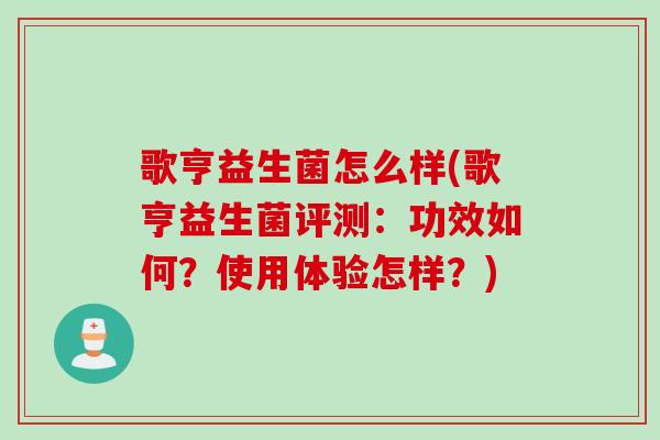 歌亨益生菌怎么样(歌亨益生菌评测:功效如何?使用体验怎样?) 歌亨益生菌怎么样(歌亨益生菌评测:功效如何?使用体验怎样?)