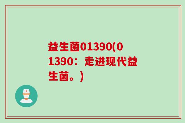 益生菌01390(01390:走进现代益生菌。) 益生菌01390(01390:走进现代益生菌。)