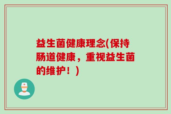 益生菌健康理念(保持肠道健康,重视益生菌的维护!) 益生菌健康理念(保持肠道健康,重视益生菌的维护!)