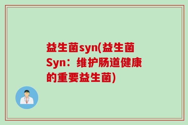 益生菌syn(益生菌Syn：维护肠道健康的重要益生菌)