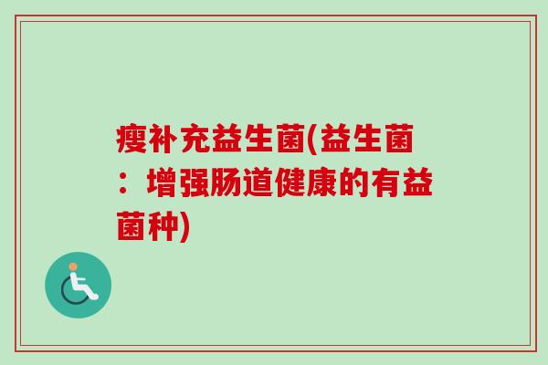 瘦补充益生菌(益生菌:增强肠道健康的有益菌种) 瘦补充益生菌(益生菌:增强肠道健康的有益菌种)
