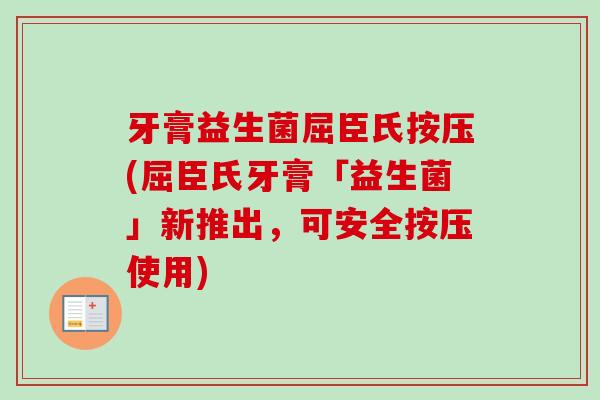 牙膏益生菌屈臣氏按压(屈臣氏牙膏「益生菌」新推出,可安全按压使用) 牙膏益生菌屈臣氏按压(屈臣氏牙膏「益生菌」新推出,可安全按压使用)