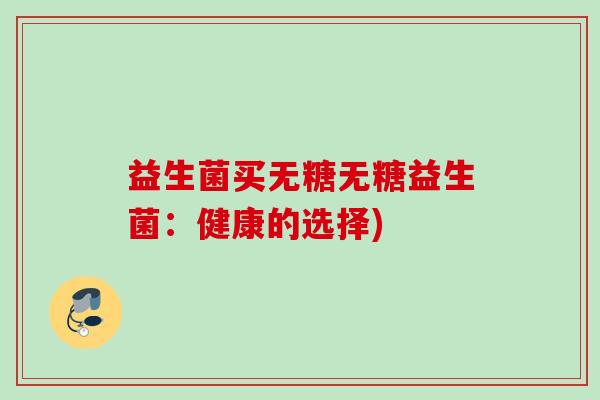 益生菌买无糖无糖益生菌：健康的选择)