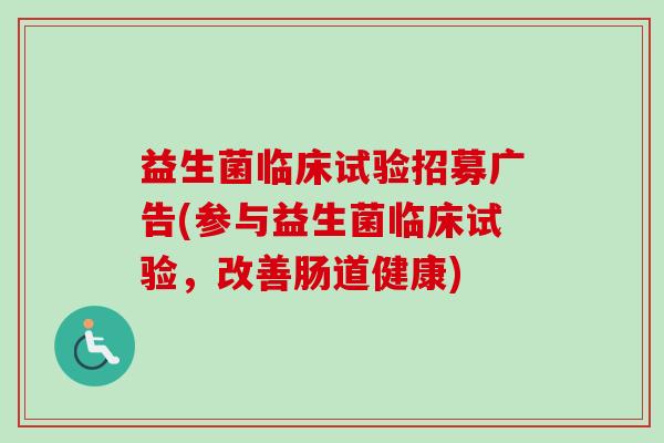 益生菌临床试验招募广告(参与益生菌临床试验,改善肠道健康) 益生菌临床试验招募广告(参与益生菌临床试验,改善肠道健康)