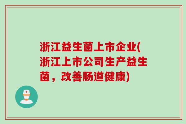 浙江益生菌上市企业(浙江上市公司生产益生菌,改善肠道健康) 浙江益生菌上市企业(浙江上市公司生产益生菌,改善肠道健康)