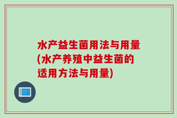 水产益生菌用法与用量(水产养殖中益生菌的适用方法与用量) 水产益生菌用法与用量(水产养殖中益生菌的适用方法与用量)
