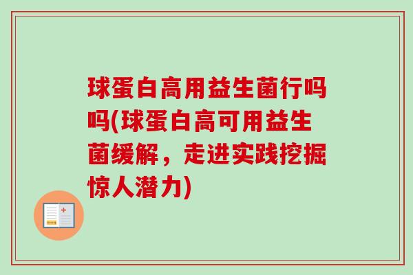 球蛋白高用益生菌行吗吗(球蛋白高可用益生菌缓解,走进实践挖掘惊人潜力) 球蛋白高用益生菌行吗吗(球蛋白高可用益生菌缓解,走进实践挖掘惊人潜力)