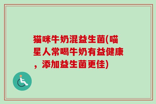 猫咪牛奶混益生菌(喵星人常喝牛奶有益健康，添加益生菌更佳)