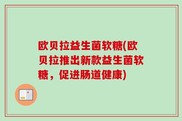欧贝拉益生菌软糖(欧贝拉推出新款益生菌软糖,促进肠道健康) 欧贝拉益生菌软糖(欧贝拉推出新款益生菌软糖,促进肠道健康)