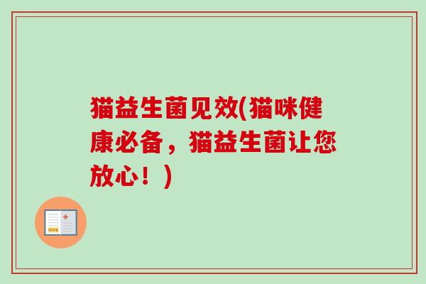 猫益生菌见效(猫咪健康必备，猫益生菌让您放心！)