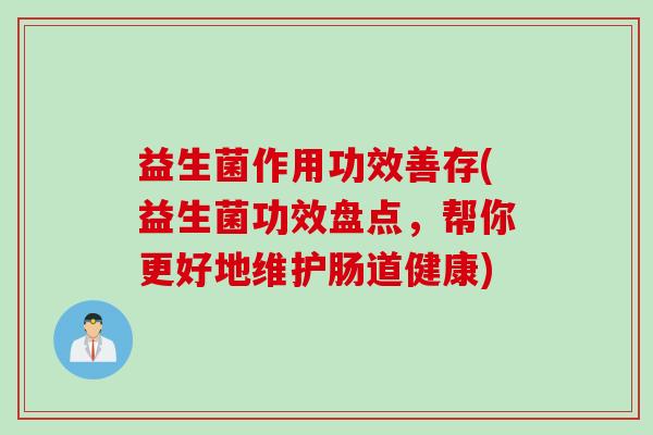 益生菌作用功效善存(益生菌功效盘点，帮你更好地维护肠道健康)