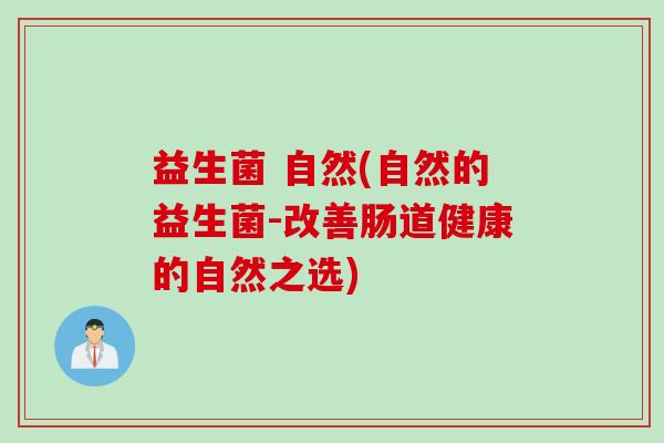 益生菌 自然(自然的益生菌-改善肠道健康的自然之选) 益生菌 自然(自然的益生菌-改善肠道健康的自然之选)
