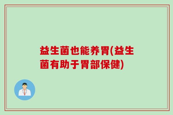 益生菌也能养胃(益生菌有助于胃部保健)