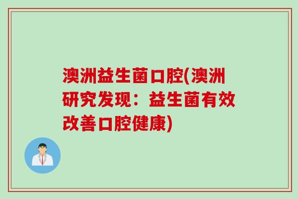 澳洲益生菌口腔(澳洲研究发现:益生菌有效改善口腔健康) 澳洲益生菌口腔(澳洲研究发现:益生菌有效改善口腔健康)