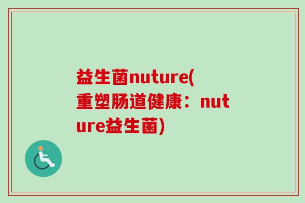 益生菌nuture(重塑肠道健康:nuture益生菌) 益生菌nuture(重塑肠道健康:nuture益生菌)