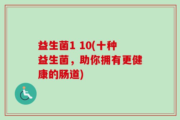 益生菌1 10(十种益生菌，助你拥有更健康的肠道)