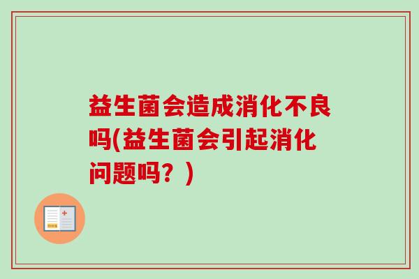 益生菌会造成吗(益生菌会引起消化问题吗？)