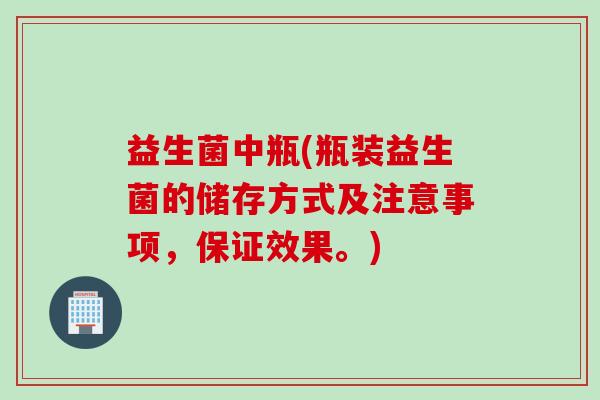 益生菌中瓶(瓶装益生菌的储存方式及注意事项，保证效果。)