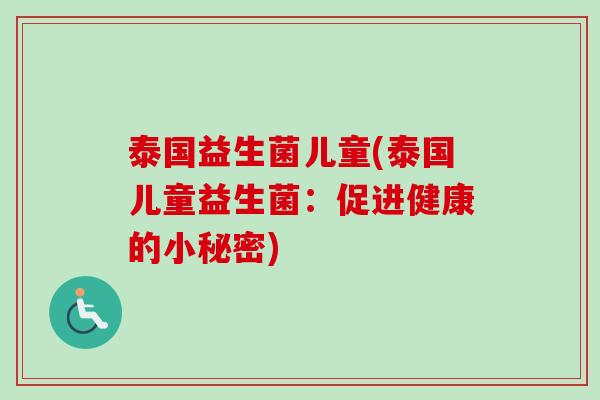 泰国益生菌儿童(泰国儿童益生菌：促进健康的小秘密)