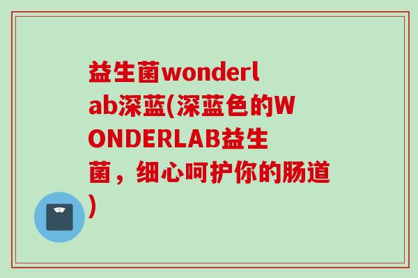 益生菌wonderlab深蓝(深蓝色的WONDERLAB益生菌,细心呵护你的肠道) 益生菌wonderlab深蓝(深蓝色的WONDERLAB益生菌,细心呵护你的肠道)
