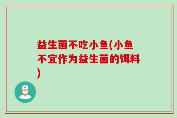 益生菌不吃小鱼(小鱼不宜作为益生菌的饵料)