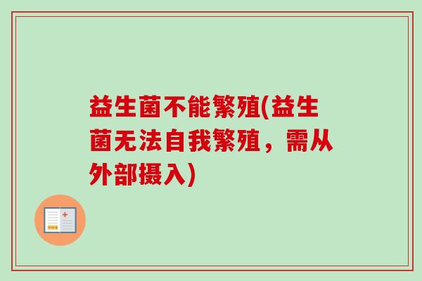 益生菌不能繁殖(益生菌无法自我繁殖，需从外部摄入)