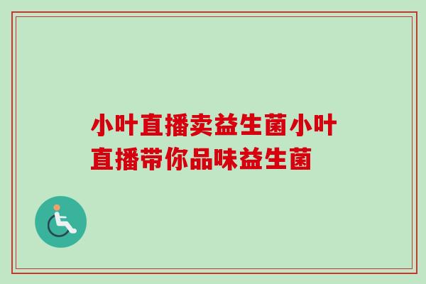 小叶直播卖益生菌小叶直播带你品味益生菌