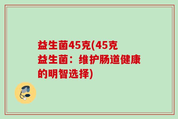益生菌45克(45克益生菌：维护肠道健康的明智选择)