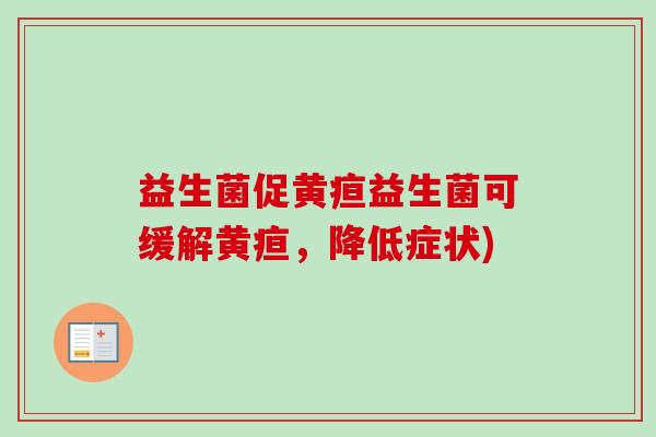 益生菌促黄疸益生菌可缓解黄疸，降低症状)