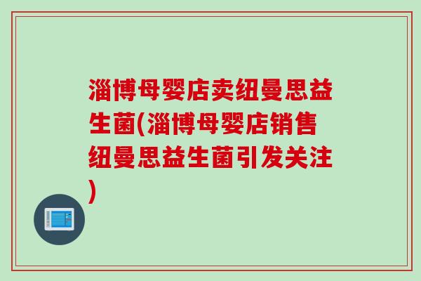 淄博母婴店卖纽曼思益生菌(淄博母婴店销售纽曼思益生菌引发关注)