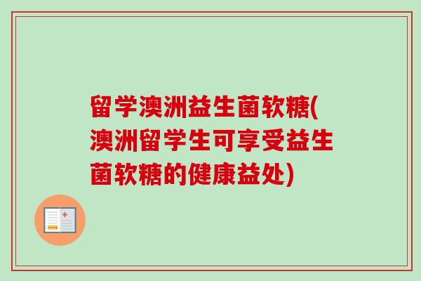 留学澳洲益生菌软糖(澳洲留学生可享受益生菌软糖的健康益处)