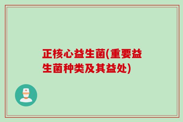 正核心益生菌(重要益生菌种类及其益处)