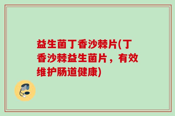 益生菌丁香沙棘片(丁香沙棘益生菌片，有效维护肠道健康)