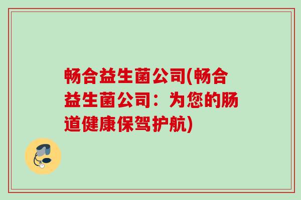 畅合益生菌公司(畅合益生菌公司：为您的肠道健康保驾护航)