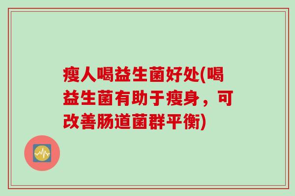 瘦人喝益生菌好处(喝益生菌有助于瘦身，可改善肠道菌群平衡)